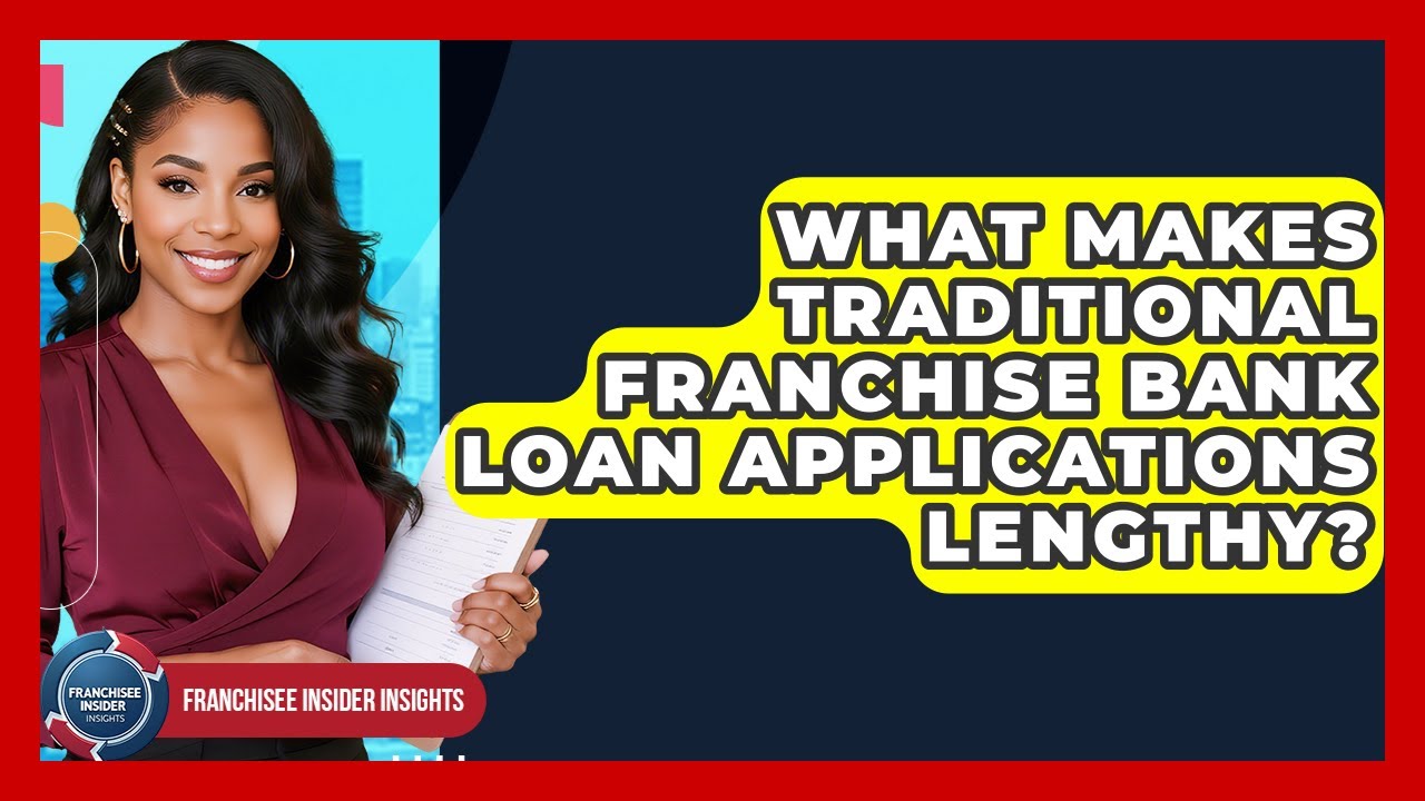 What Makes Traditional Franchise Bank Loan Applications Lengthy? - Franchisee Insider Insights