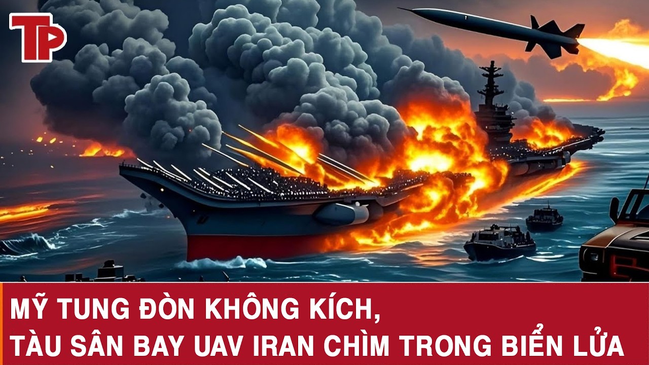 Mỹ tung đòn không kích, tàu sân bay UAV Iran chìm trong biển lửa
