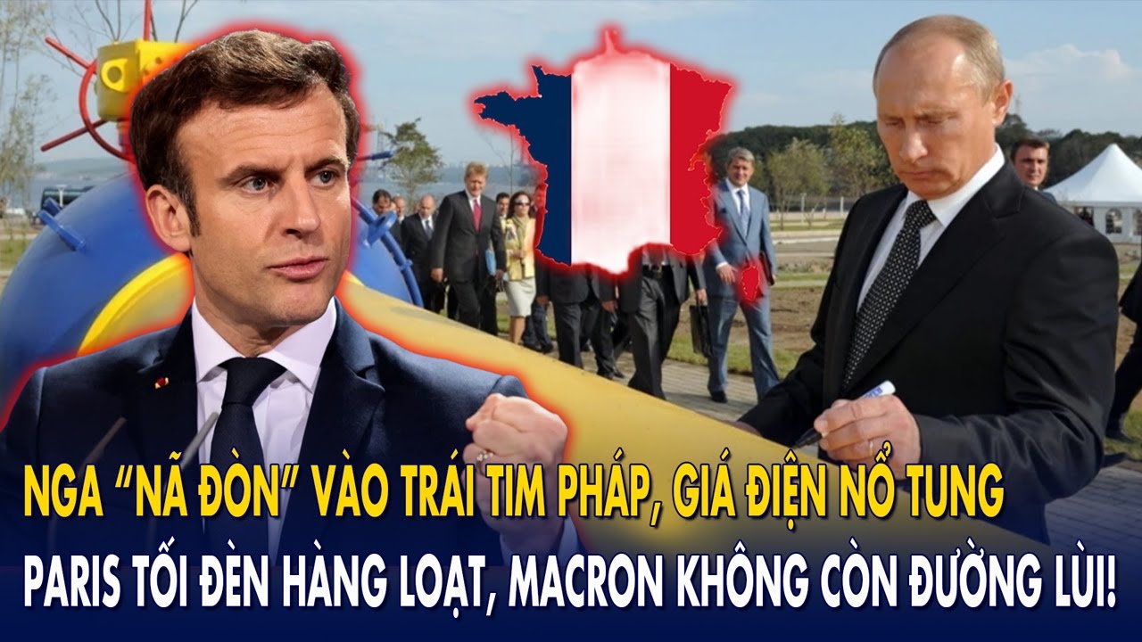 Nga “nã đòn” vào trái tim Pháp, giá điện nổ tung: Paris tối đèn hàng loạt, Macron choáng váng