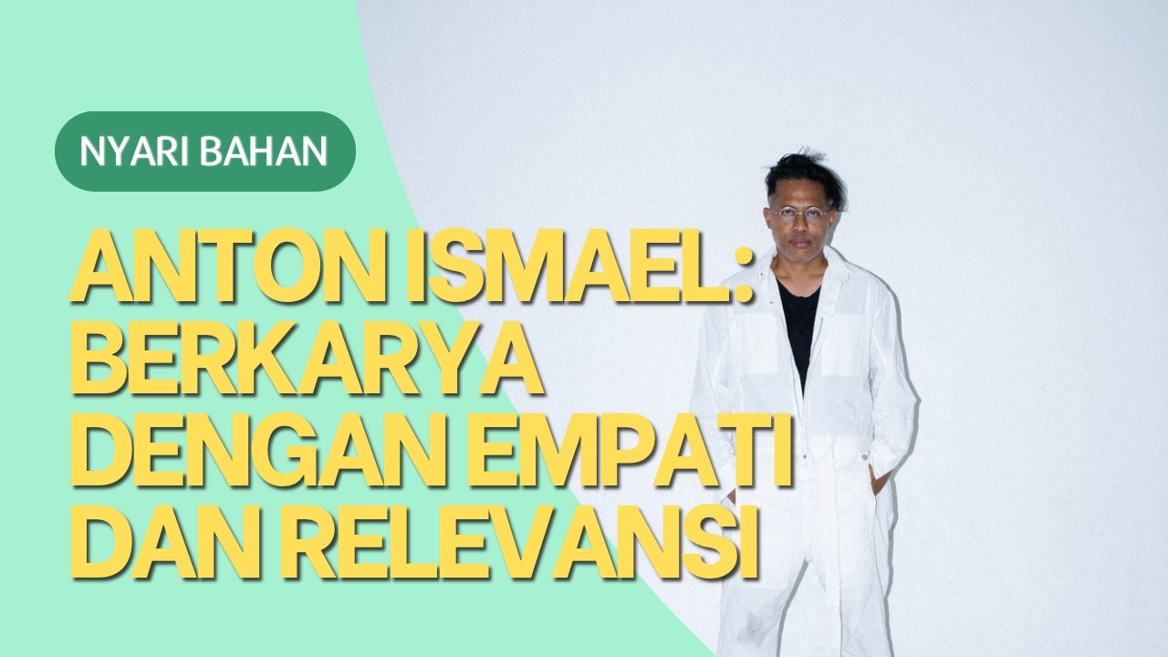 Nyari Bahan - Anton Ismael: Berkarya dengan empati dan relevansi