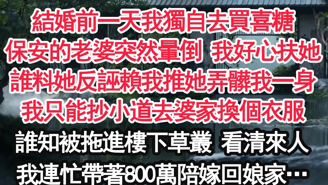 結婚前一天我獨自去買喜糖保安的老婆突然暈倒 我好心扶她誰料她反誣賴我推她弄髒我一身我只能抄小道去婆家換個衣服誰知被拖進樓下草叢：看前面眼前和婆婆對話的人 我嚇傻了【顧亞男】【大女主】【婚姻自主】
