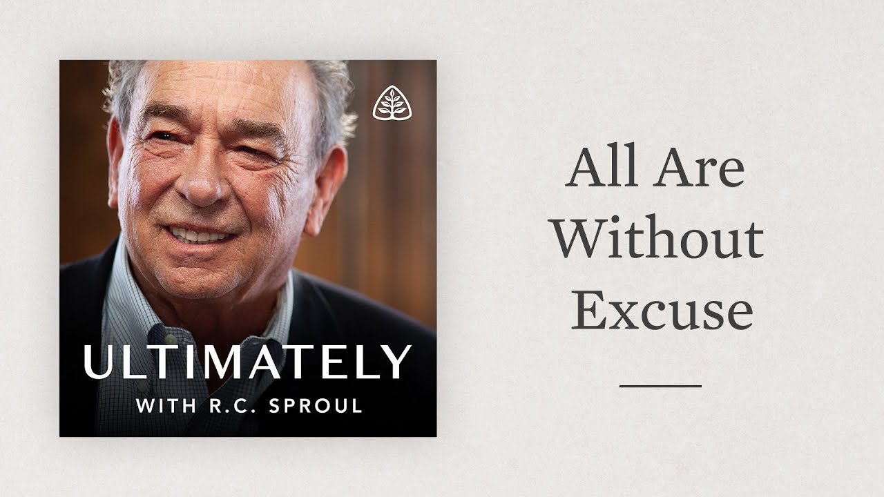 All Are Without Excuse: Ultimately with R.C. Sproul