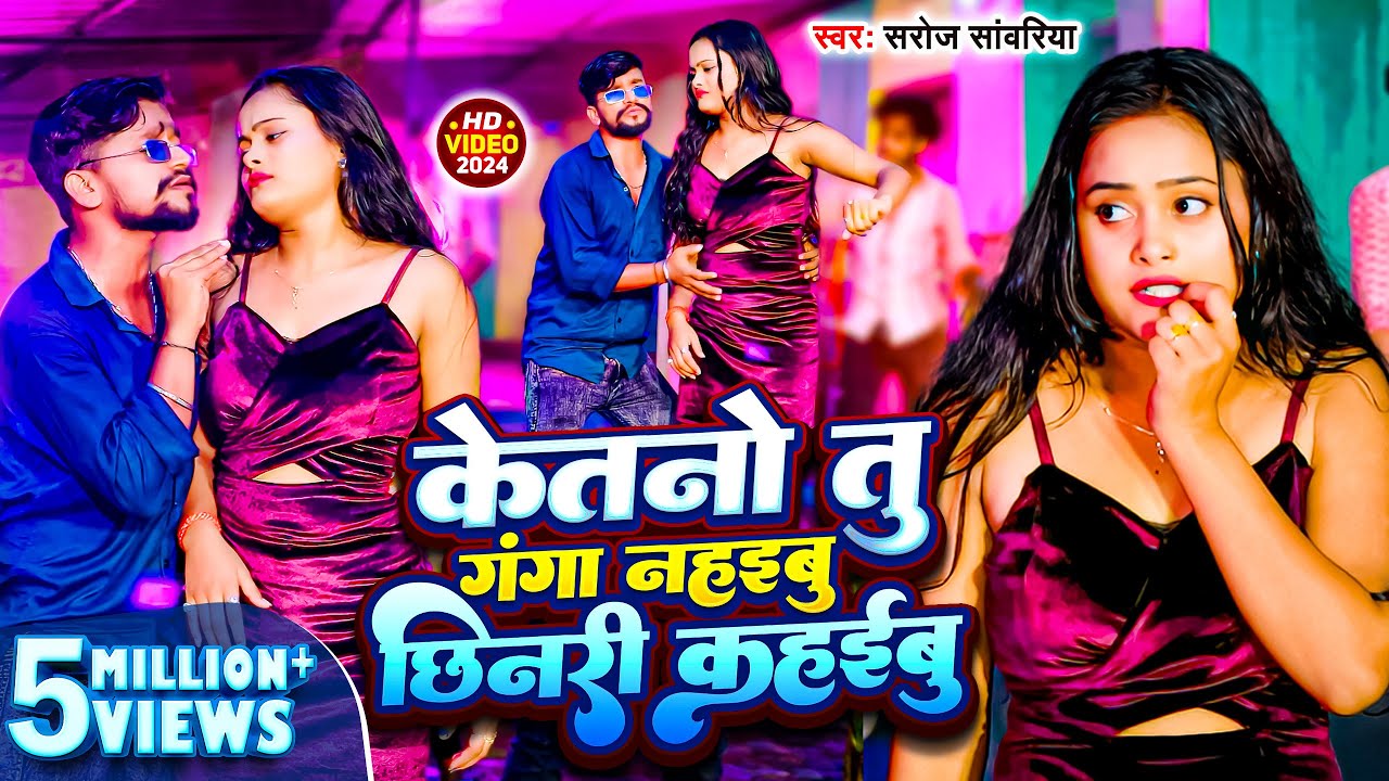 #Video -Song -Saroj Sawariya केतनो तू गंगा नहईबू  छिनरो कहईबू Ketno Tu Ganga Nahaibu Chhinri Kahaibu