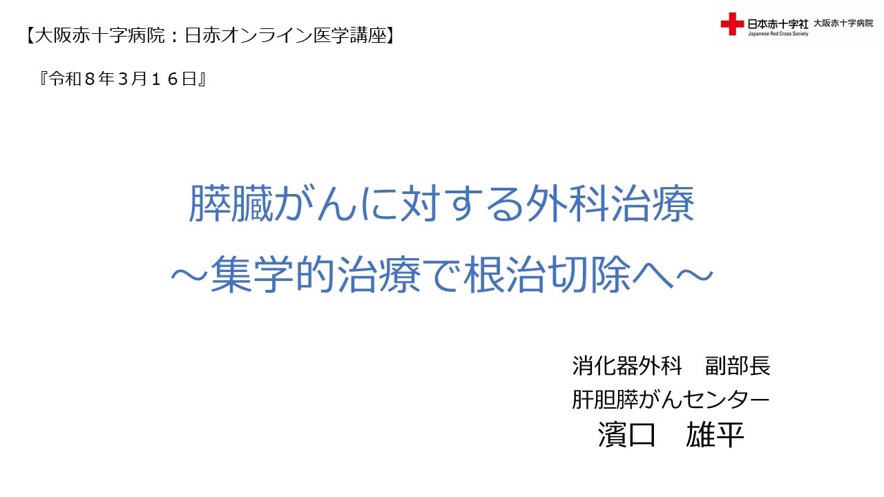 【大阪赤十字病院　日赤オンライン医学講座】令和８年3月16日  膵臓がんに対する外科治療～集学的治療で根治切除へ～