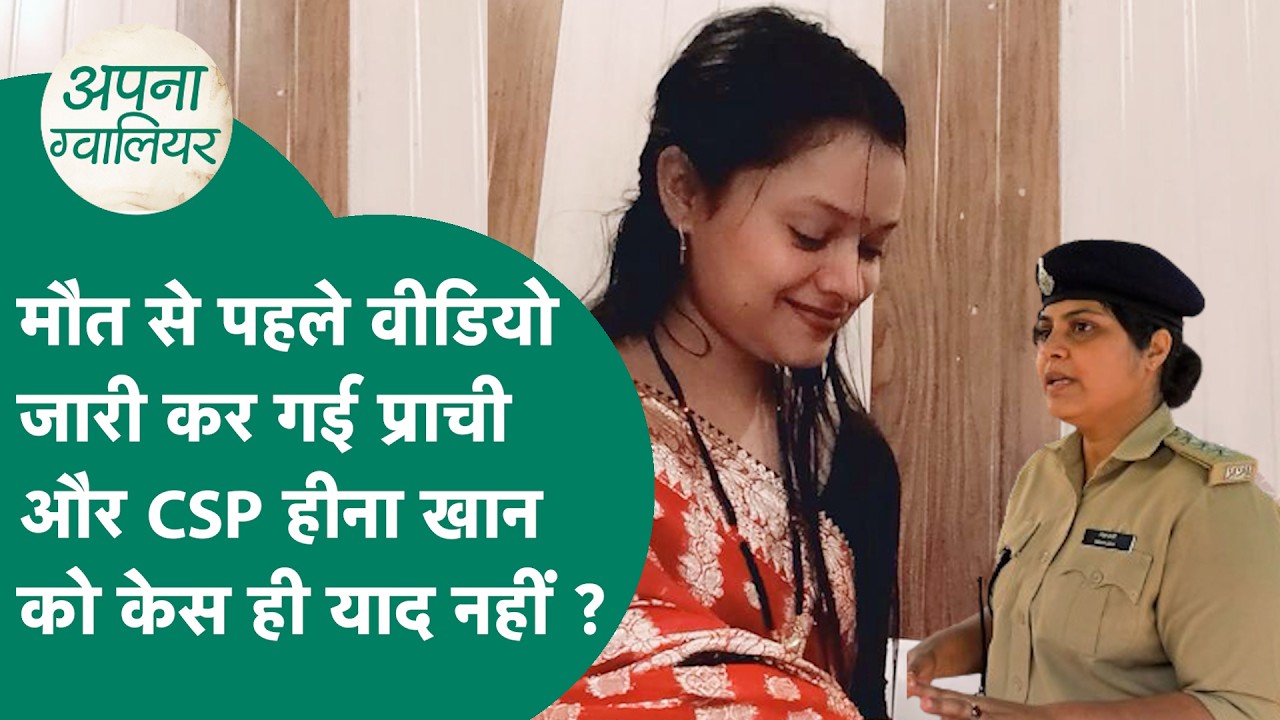 Gwalior news: मौत से पहले प्राची ने बनाया वीडियो और अब तक आरोपी को गिरफ्तार नहीं कर पाई पुलिस ?