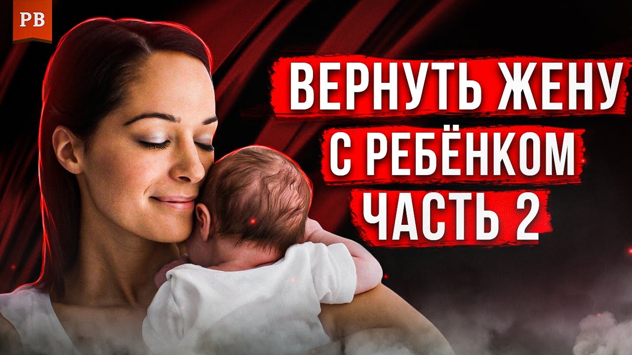 ВОЗВРАТ БЫВШЕЙ ЖЕНЫ С РЕБЁНКОМ - КАК НЕ ДОПУСТИТЬ РАЗВОД. ВЕРНУТЬ ЖЕНУ