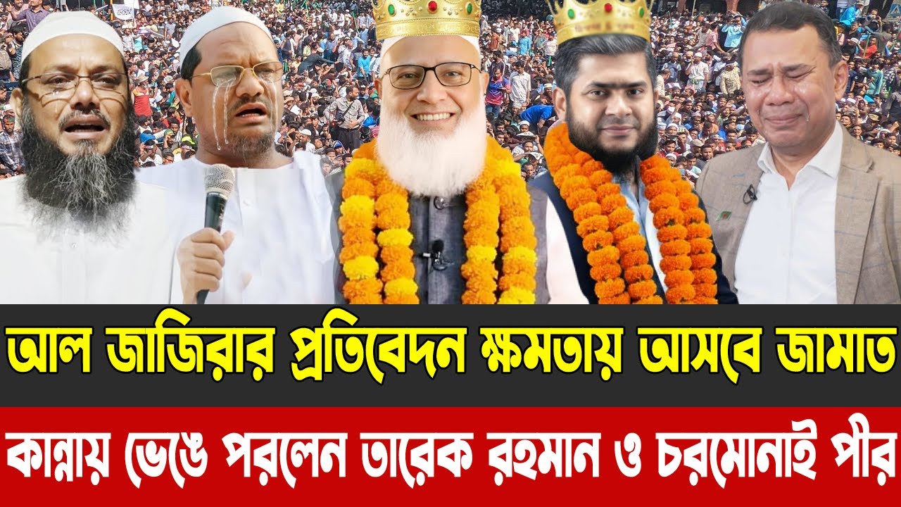 আল জাজিরার প্রতিবেদন ক্ষমতায় আসবে জামাত | কান্নায় ভেঙে পরলেন তারেক রহমান ও চরমোনাই পীর |