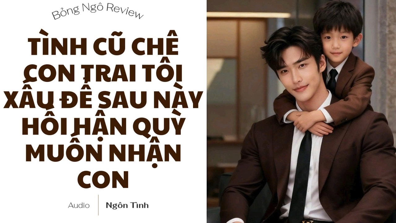 [TRUYỆN FULL] TÌNH CŨ CHÊ CON TRAI TÔI XẤU ĐỂ SAU NÀY HỐI HẬN QUỲ MUỐN NHẬN CON | BỎNG NGÔ REVIEW