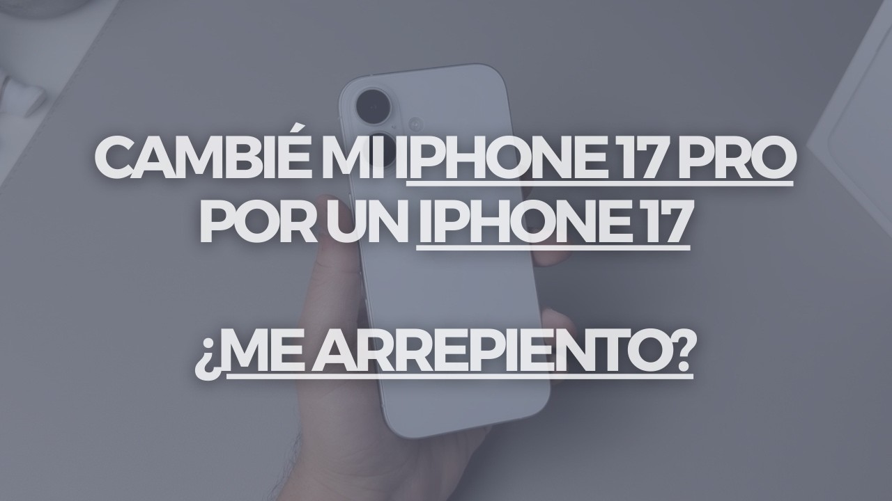 Cambié el iPhone 17 Pro por el iPhone 17 - ¿Me arrepiento?