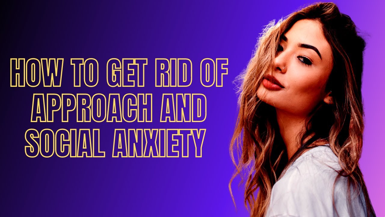 How To Get Rid of Approach and Social Anxiety