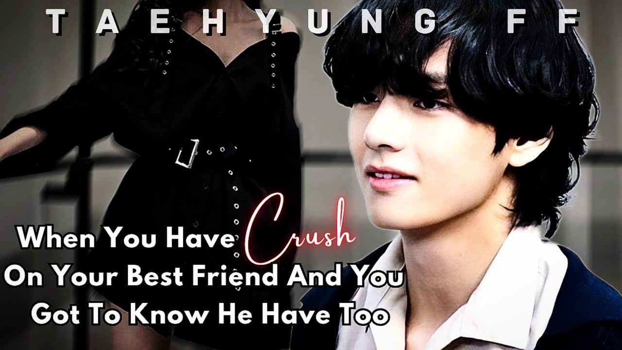 When You Have Crush On Your Best Friend And You Got To Know He Have Too ||Taehyung ff ||Oneshot