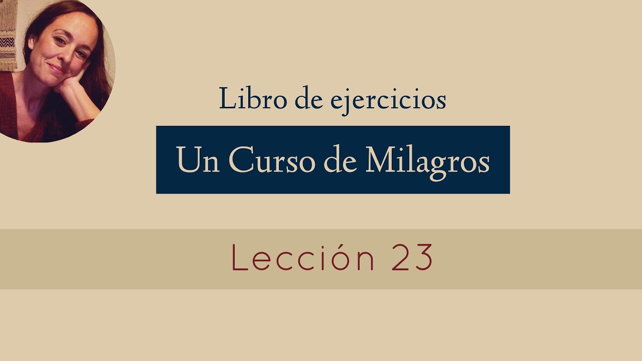 Lección 23 - Un Curso de Milagros (María Ibars)