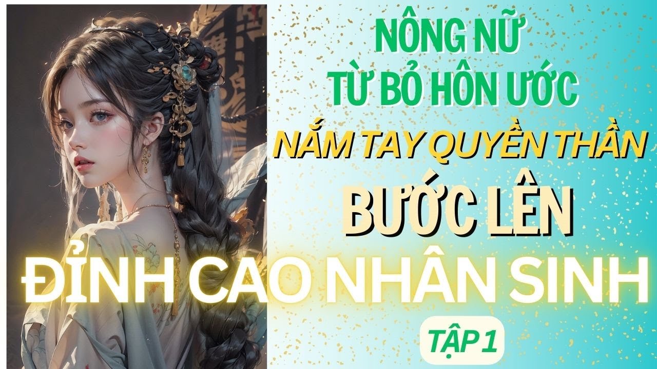TẬP 1: (CỔ ĐẠI) NÔNG NỮ TỪ BỎ HÔN ƯỚC, NẮM TAY QUYỀN THẦN BƯỚC LÊN ĐỈNH CAO NHÂN SINH