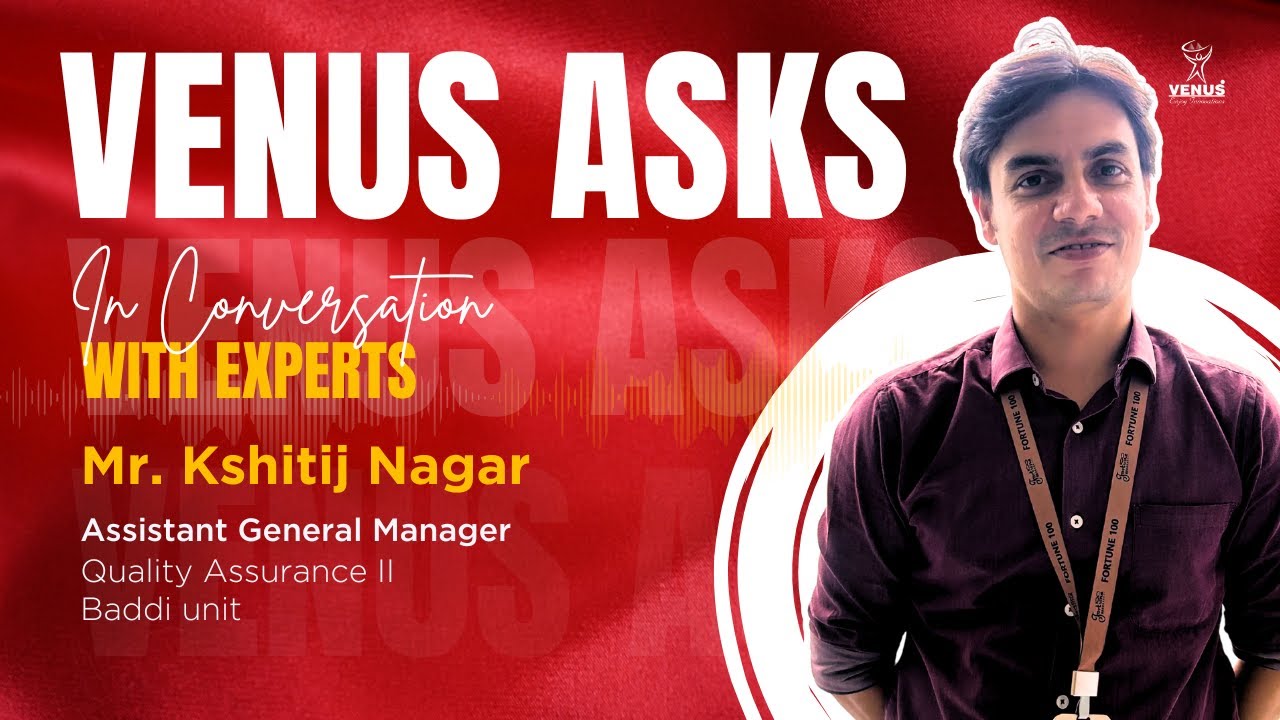 Venus Ask | Featuring Kshitij Nagar, Assistant General Manager &ndash; Quality Assurance II, Baddi Unit