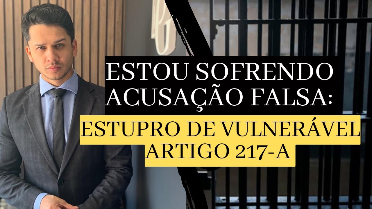 FALSA ACUSAÇÃO DE ESTUPRO DE VULNERÁVEL - ARTIGO 217-A (ESTUPRO DE 