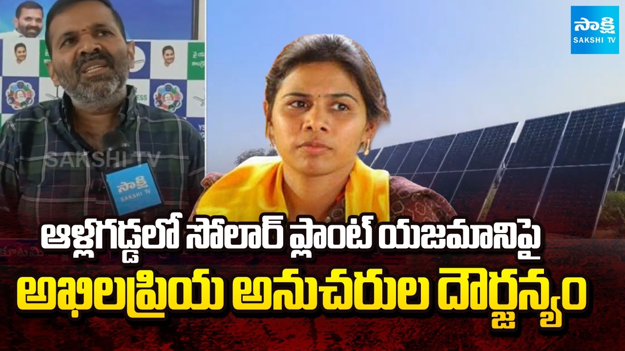 TDP Akhila Priya Followers Commit Violence Against Owner of Solar Plant in Allagadda | Sakshi TV