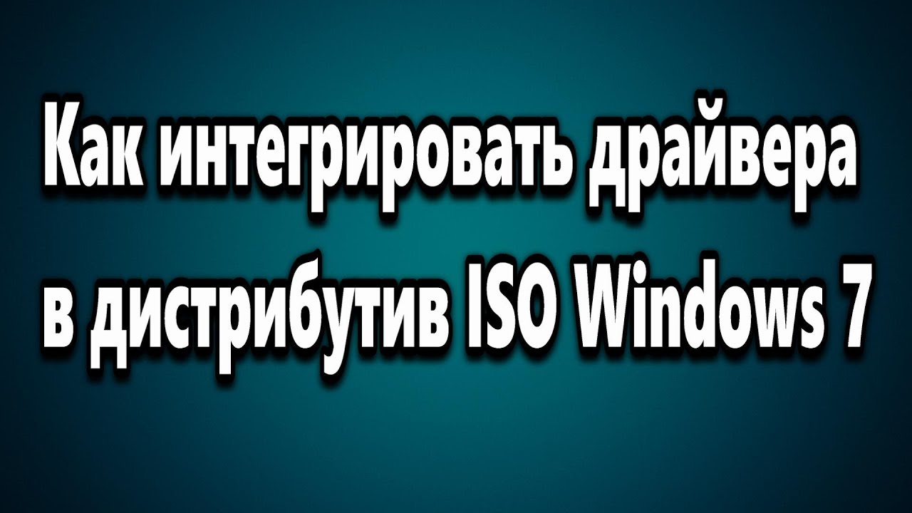 Как интегрировать драйвера в ISO образ дистрибутив Windows 7