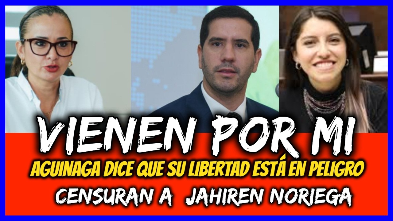Vienen por Mi. Aguinaga dice que su libertad está en peligro. Censuran a  Jahiren Noriega
