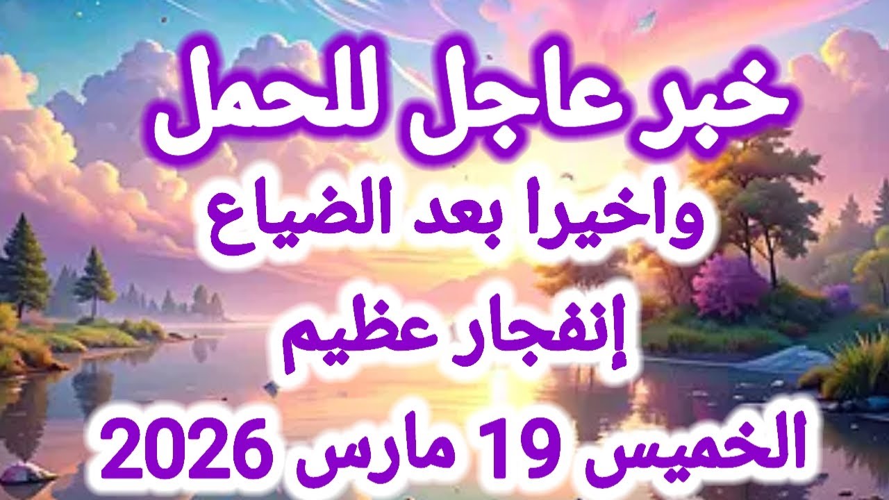 خبر عاجل لبرج الحمل اليوم 🕊️ 💌 وأخيراً بعد الضياع إنفجار عظيم 👉 الخميس 19 مارس 2026 