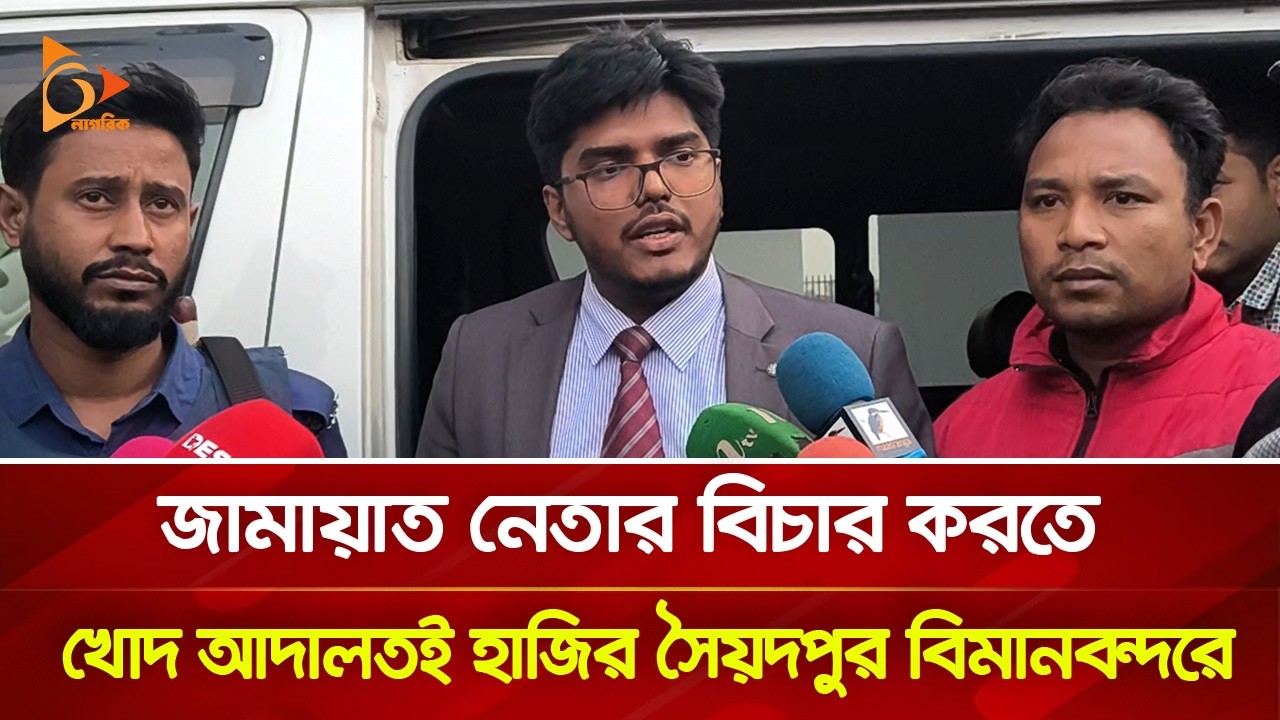 জামায়াত নেতার বিচার করতে খোদ আদালতই হাজির সৈয়দপুর বিমানবন্দরে | Nagorik TV