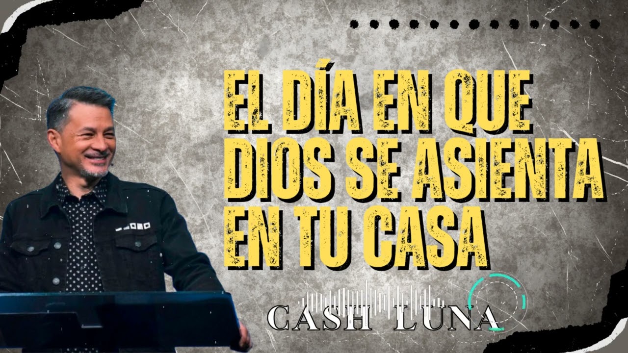 Pastor Cash Luna _ El Día en Que Dios Se Asienta en Tu Casa