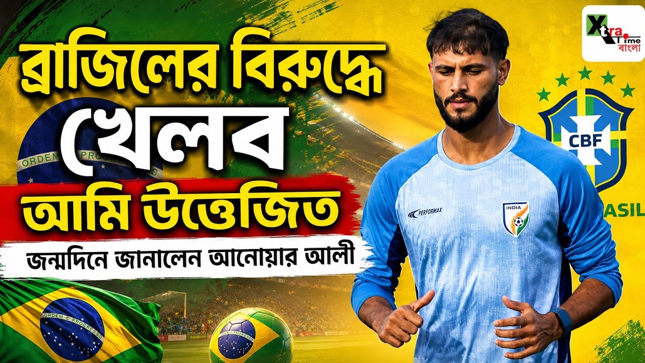 East Bengal ও ভারতীয় খেলোয়াড় হিসেবে Brazil এর বিরুদ্ধে খেলব! আমি উত্তেজিত! জন্মদিনে জানালেন Anwar