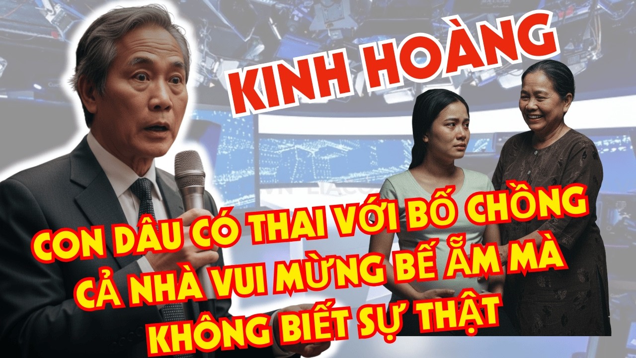 Kinh hoàng! Con dâu có thai với bố chồng, cả nhà vui mừng bế ẵm mà không biết sự thật