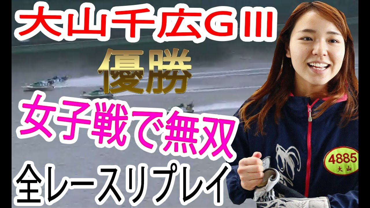 【ボートレース】大山千広GⅢで無双【大山千広全レースリプレイ】