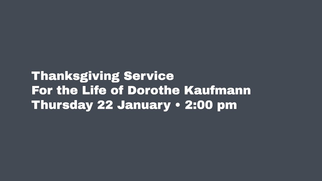 Thanksgiving Service for the Life of Dorothe Kaufmann Thursday 22 January • 2:00 pm