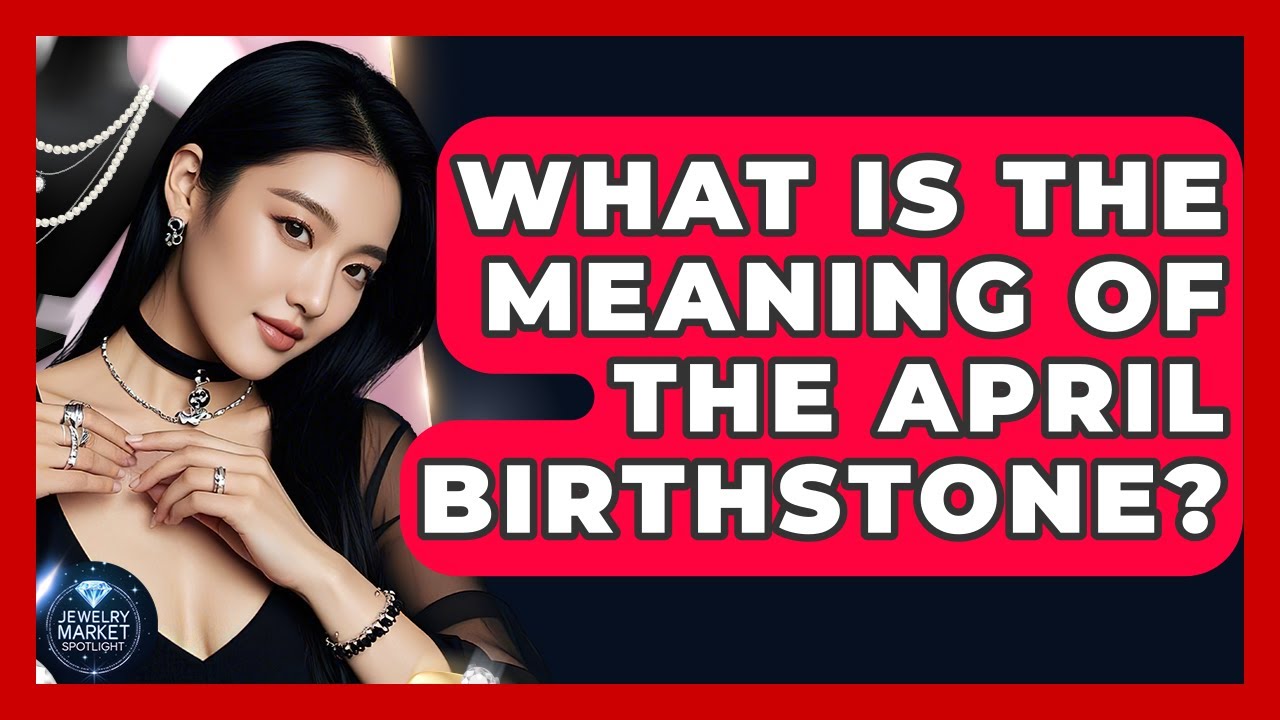 What Is The Meaning Of The April Birthstone? - Jewelry Market Spotlight