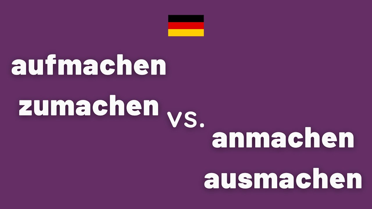 AUFMACHEN - ZUMACHEN - ANMACHEN - AUSMACHEN