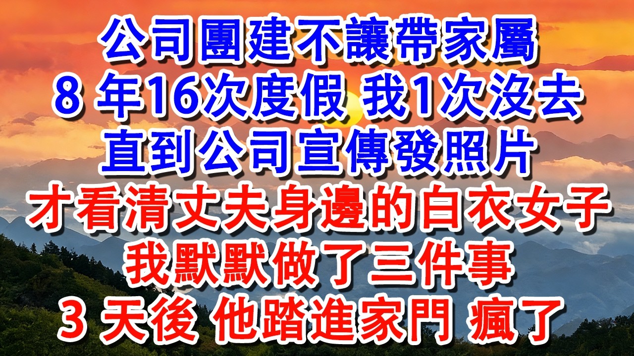 【完結爽文】公司團建不讓帶家屬，8年16次度假我1次沒去，直到公司宣傳發照片，才看清丈夫身邊的白衣女子，我默默做了三件事，3天後他踏進家門，瘋了#婆媳 #家庭 #情感故事 #為人處世 #婚姻 #故事