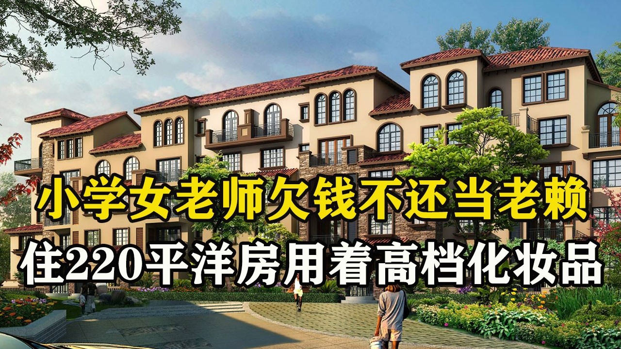 小学女老师欠钱不还当老赖，住220平洋房用着高档化妆品