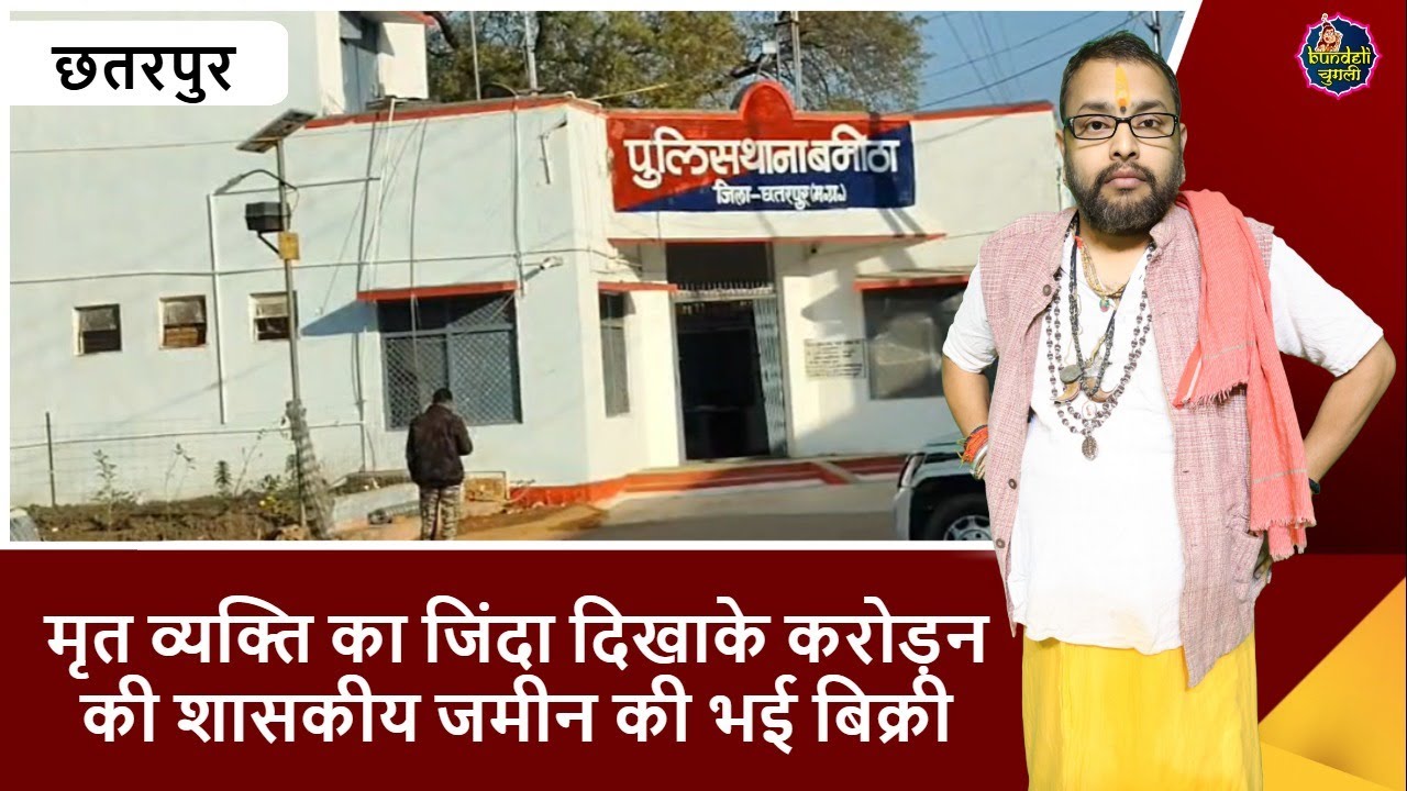 छतरपुर : मृत व्यक्ति का जिंदा दिखाके करोड़न की शासकीय जमीन की भई बिक्री