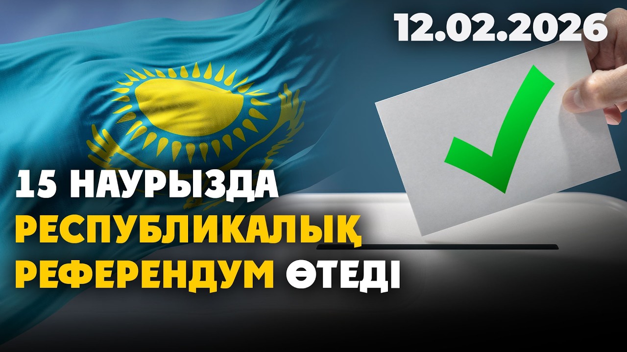 15 наурызда республикалық референдум өтеді | 12.02.2026 - Күндізгі жаңалықтар