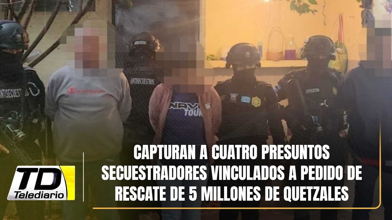 Capturan a cuatro presuntos secuestradores vinculados a pedido de rescate de 5 millones de quetzales