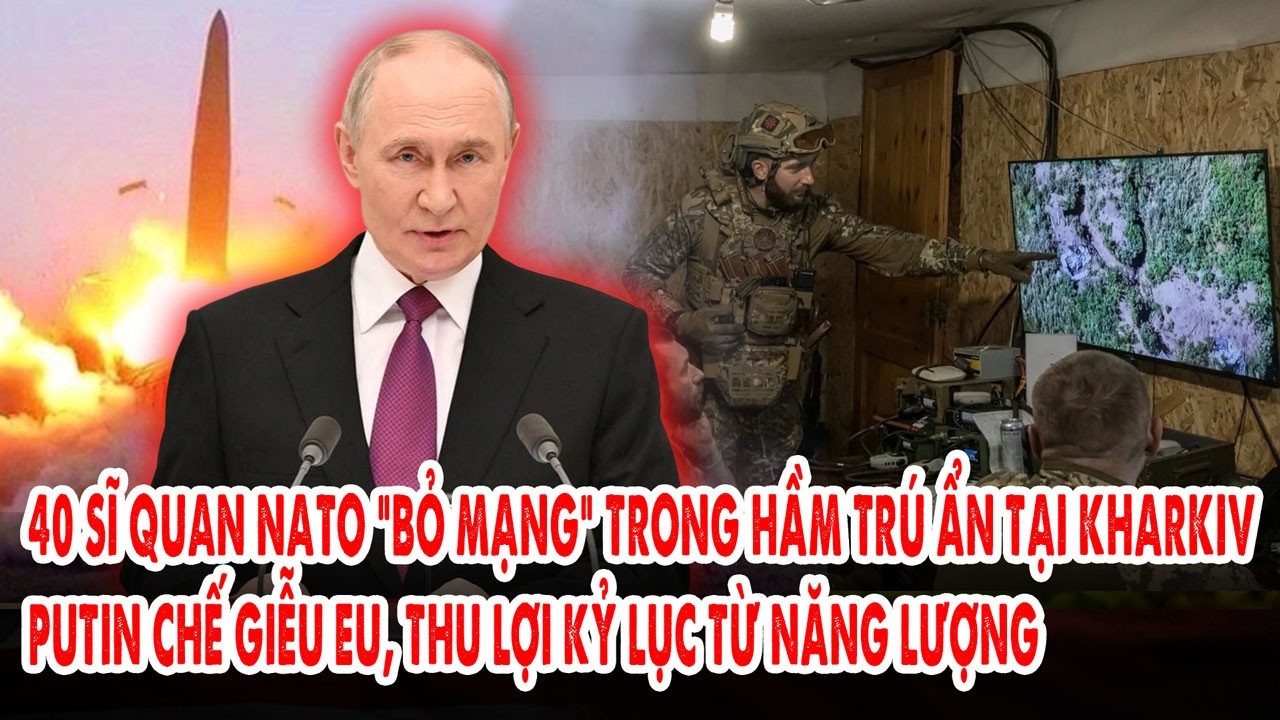 40 sĩ quan NATO “bỏ mạng” trong hầm trú ẩn tại Kharkiv: Putin chế giễu EU, thu lợi kỷ lục từ dầu khí