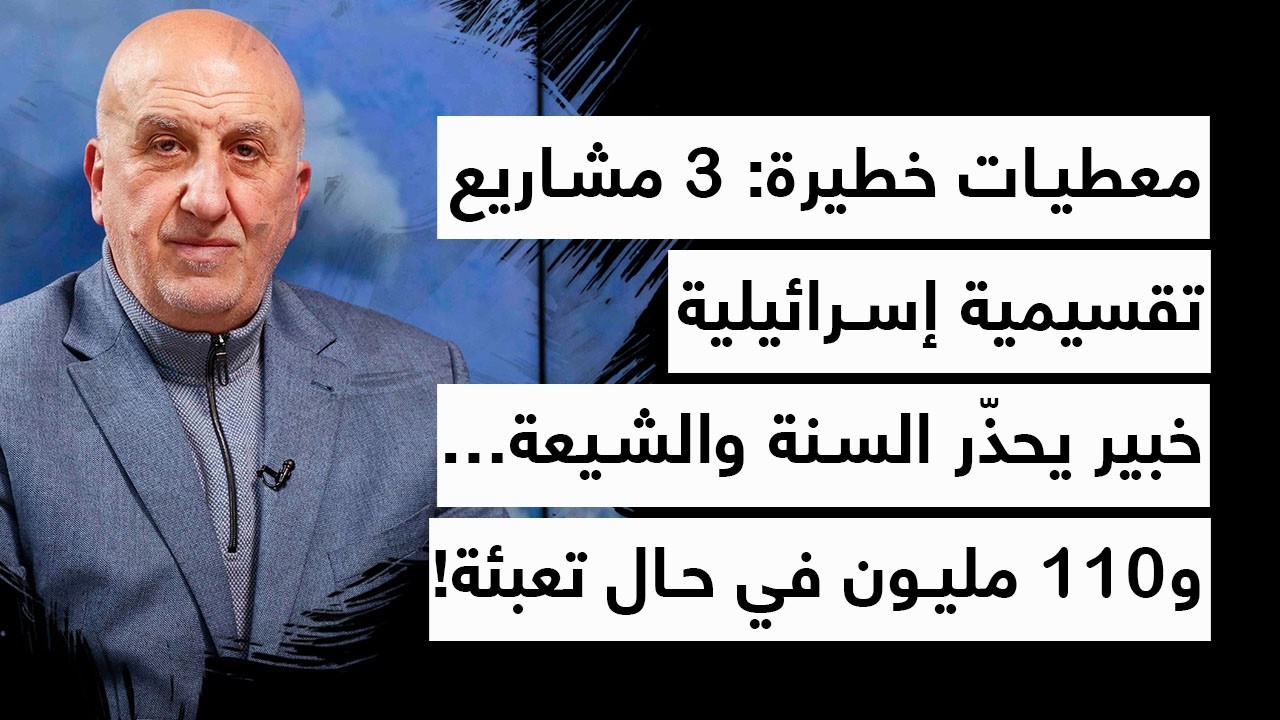 معطيات خطيرة: 3 مشاريع تقسيمية إسرائيلية – خبير يحذّر السنة والشيعة… و110 مليون في حال تعبئة!