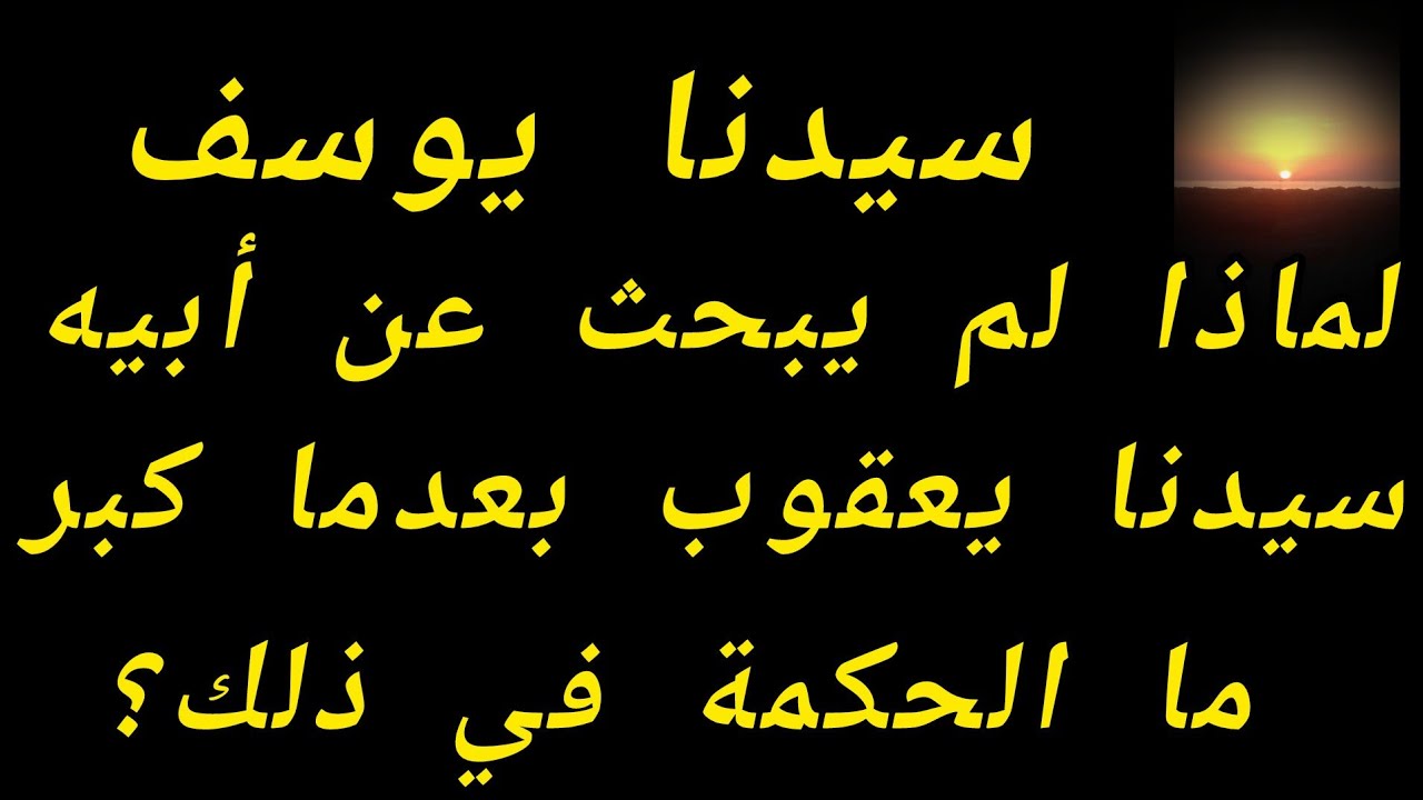 سيدنا يوسف لماذا لم يبحث عن ابيه سيدنا يعقوب عند كبره. ما الحكمة في ذلك؟