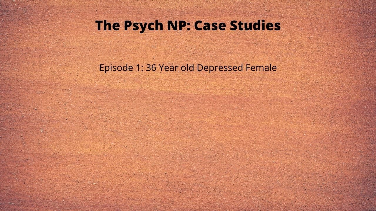 Psych NP Case Studies - Episode 1: 36 Year old Depressed Female
