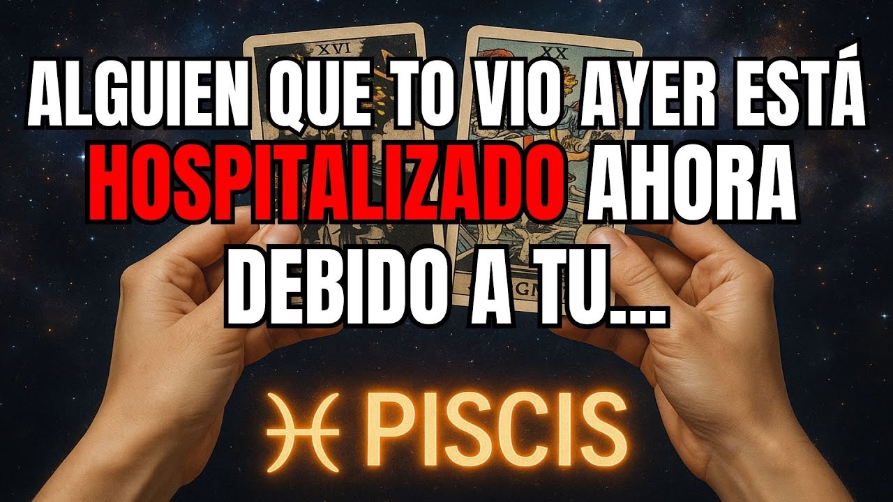 PISCIS♓️ALGUIEN QUE TE VIO AYER ESTÁ HOSPITALIZADO AHORA DEBIDO A TU...
