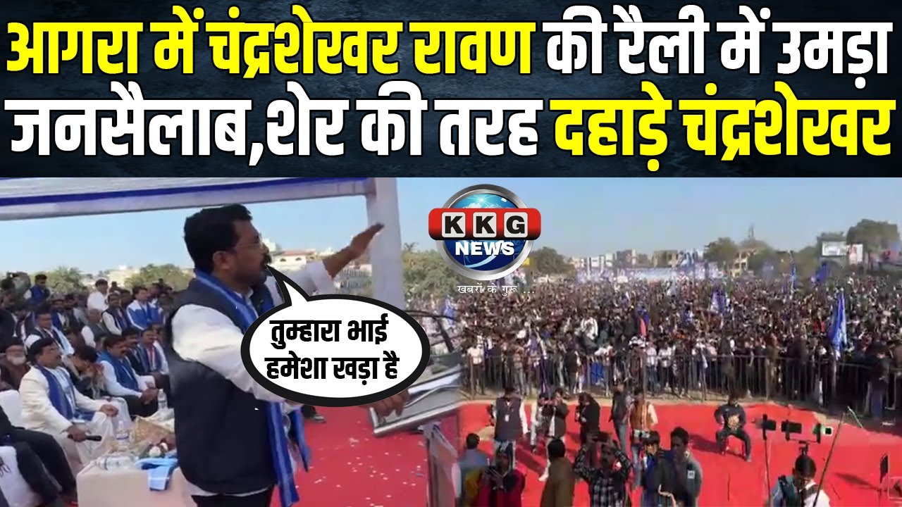आगरा रैली में चंद्रशेखर रावण शेर की तरह दहाड़े पूरे यूपी में मच गया हल्ला | KKG News
