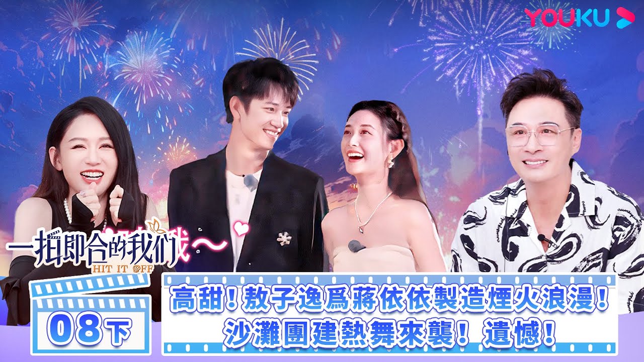 【FULL】一拍即合的我們 Hit It Off EP08下 | 💖高甜！敖子逸為蔣依依製造煙火浪漫！沙灘團建熱舞來襲！遺憾！ |  關錦鵬/吳鎮宇/陳喬恩/李維嘉 | 優酷台灣