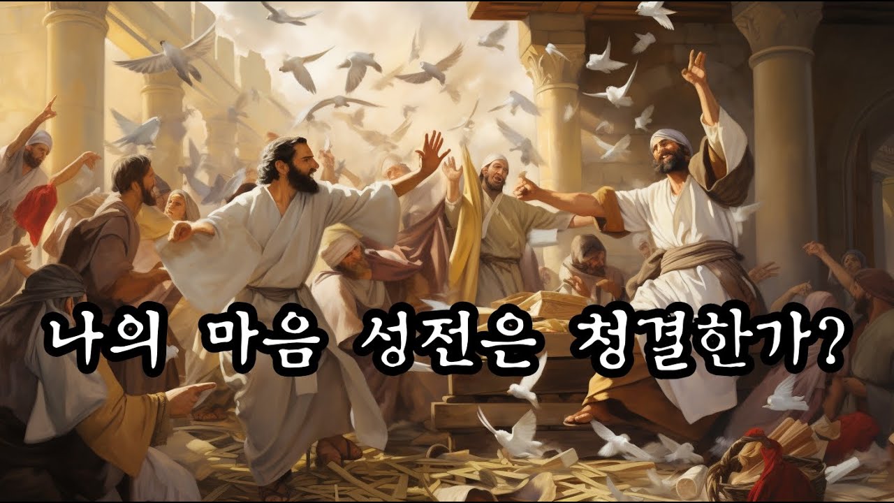 마가복음 11장 15~18절 나의 마음 성전은 청결한가?