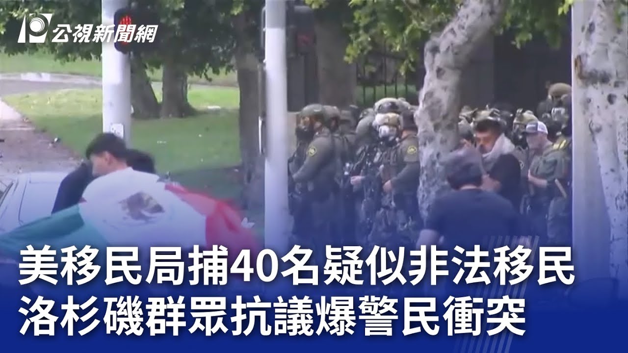 美移民局捕40名疑似非法移民 洛杉磯群眾抗議爆警民衝突｜20250608 公視晚間新聞