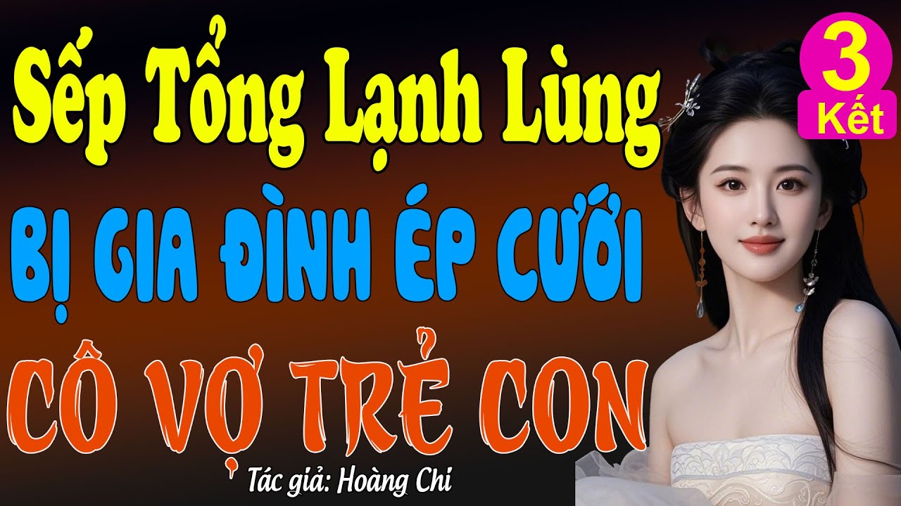 Sếp tổng lạnh lùng bị gia đình ép cưới cô vợ trẻ con tập 3 kết - Truyện ngôn tình 2026