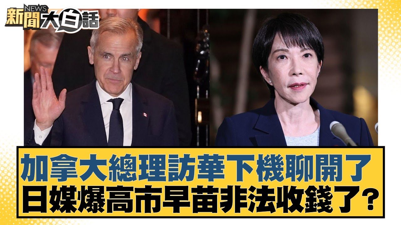 加拿大總理訪華下機聊開了 日媒爆高市早苗非法收錢了？【