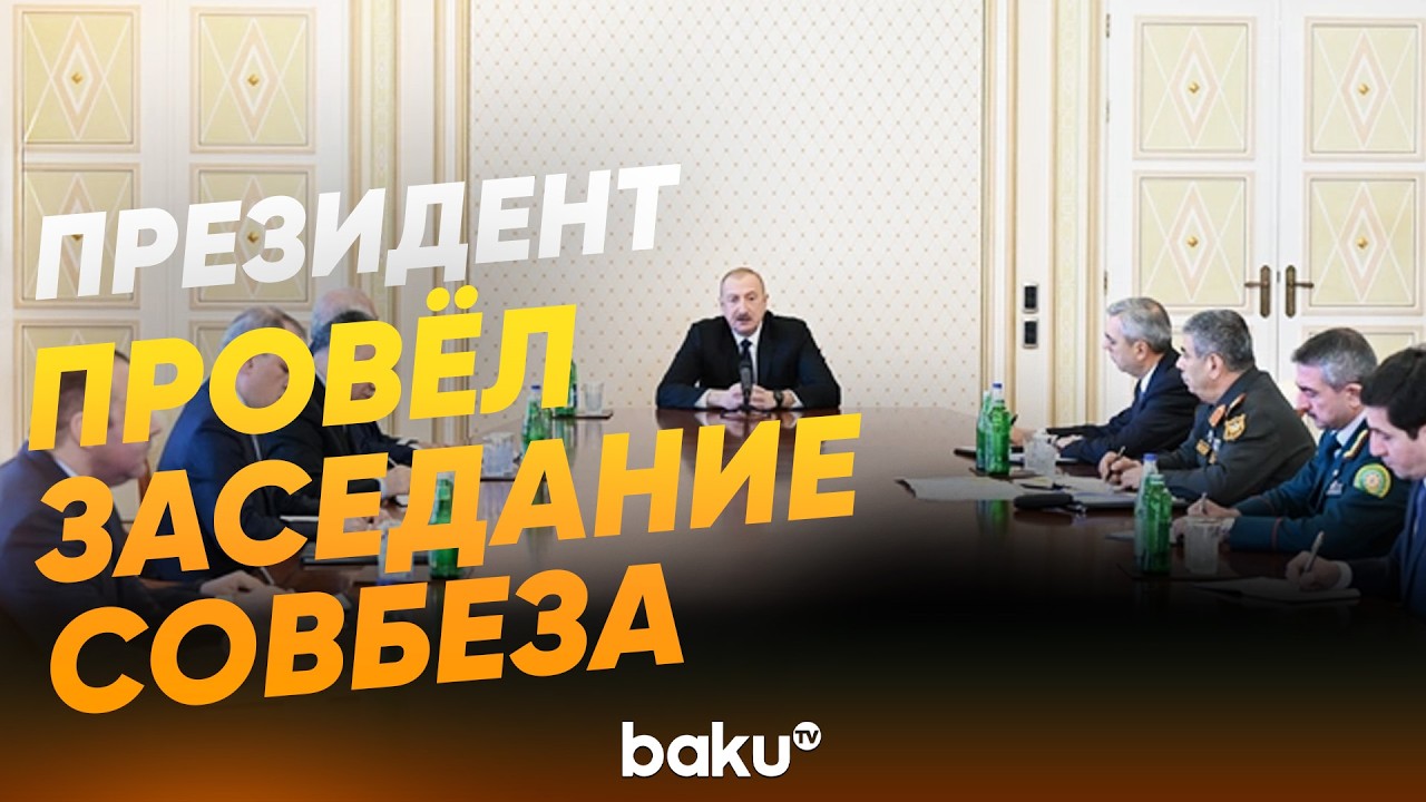 Президент Ильхам Алиев провел срочное заседание Совета безопасности - Baku TV | RU