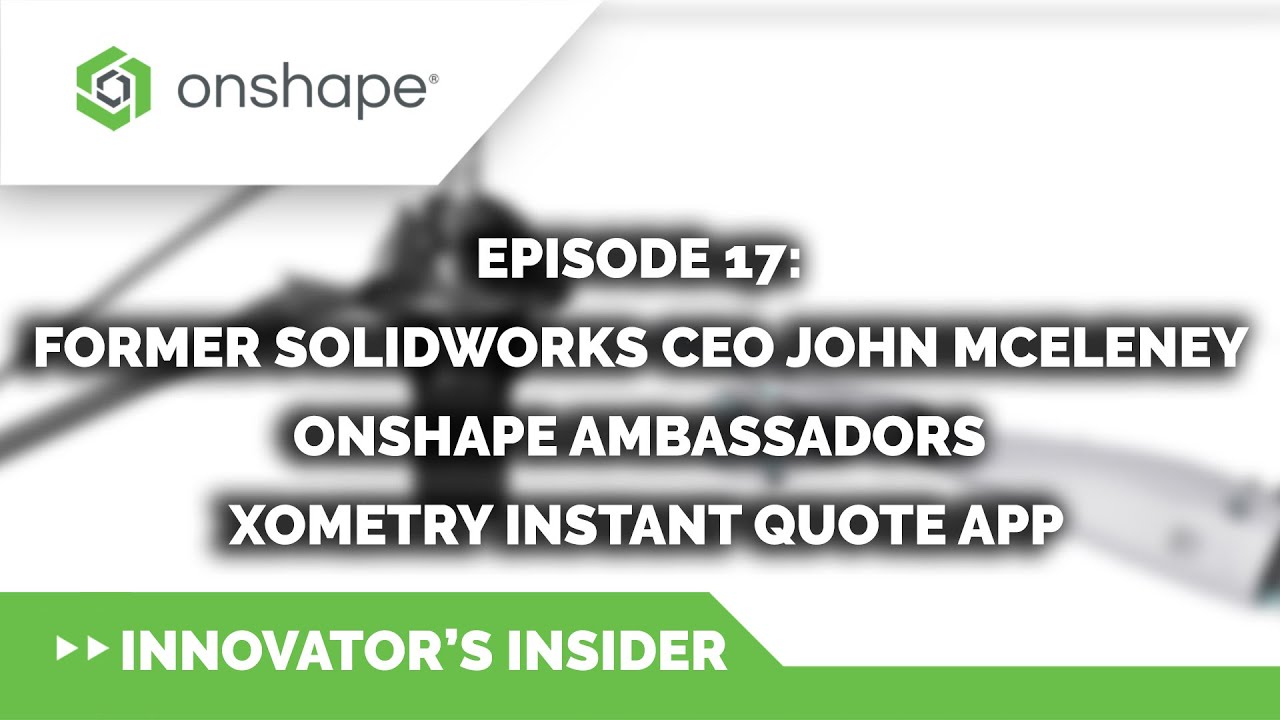 Innovator's Insider - Episode 17: John McEleney, Onshape Ambassadors, Xometry Instant Quote App