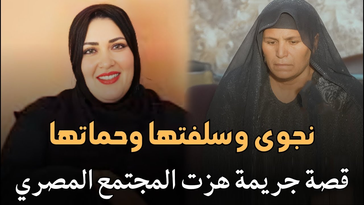 نجوى وسلفتها وحماتها قصة جريمة حقيقية هزت المجتمع المصري لزوجة فتكت بسلفتها بلا رحمة